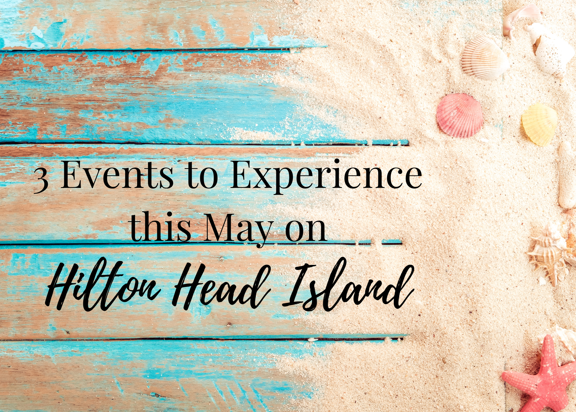 Wooden Teal Background with sand on right side and seashells with words saying 3 Events to Experience this May on Hilton Head Island
